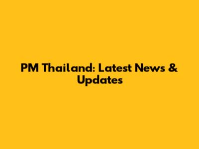 PM Thailand: Latest News & Updates