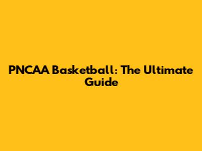 PNCAA Basketball: The Ultimate Guide