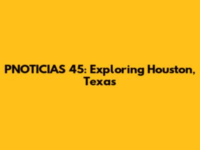 PNOTICIAS 45: Exploring Houston, Texas