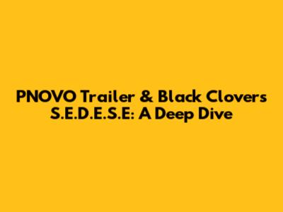 PNOVO Trailer & Black Clover's S.E.D.E.S.E: A Deep Dive