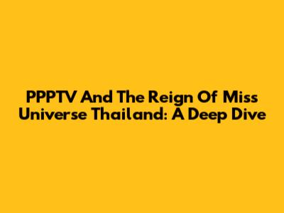 PPPTV And The Reign Of Miss Universe Thailand: A Deep Dive