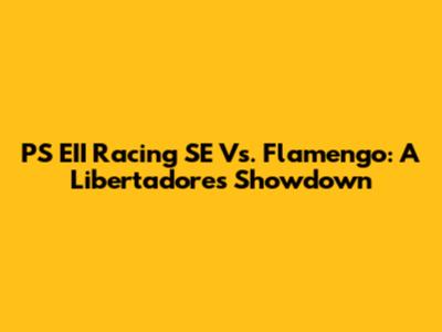 PS EII Racing SE Vs. Flamengo: A Libertadores Showdown