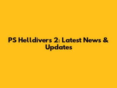 PS Helldivers 2: Latest News & Updates