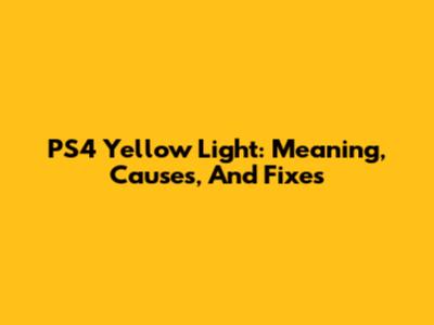 PS4 Yellow Light: Meaning, Causes, And Fixes