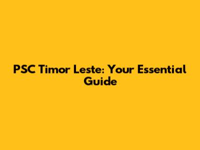 PSC Timor Leste: Your Essential Guide
