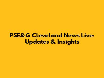 PSE&G Cleveland News Live: Updates & Insights