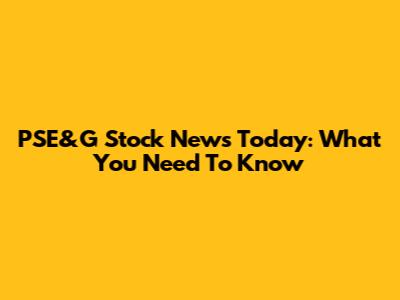 PSE&G Stock News Today: What You Need To Know