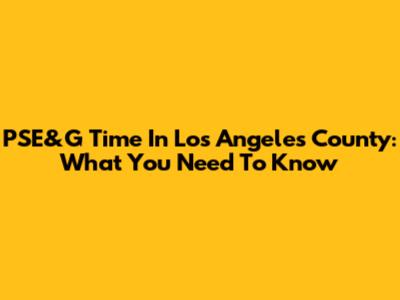 PSE&G Time In Los Angeles County: What You Need To Know