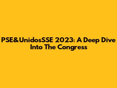 PSE&UnidosSSE 2023: A Deep Dive Into The Congress