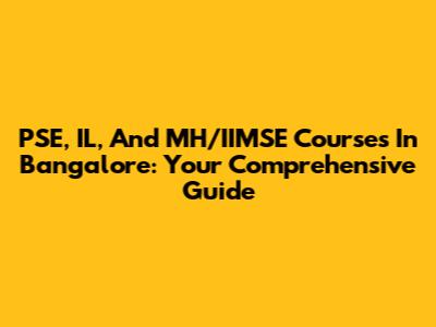 PSE, IL, And MH/IIMSE Courses In Bangalore: Your Comprehensive Guide
