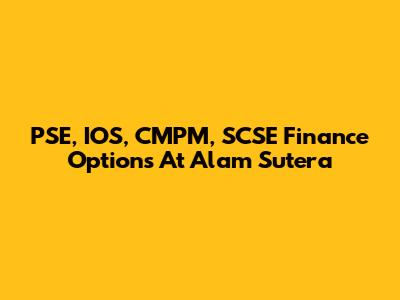 PSE, IOS, CMPM, SCSE Finance Options At Alam Sutera