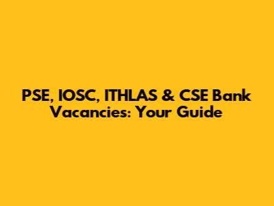PSE, IOSC, ITHLAS & CSE Bank Vacancies: Your Guide