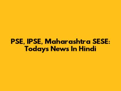 PSE, IPSE, Maharashtra SESE: Today's News In Hindi