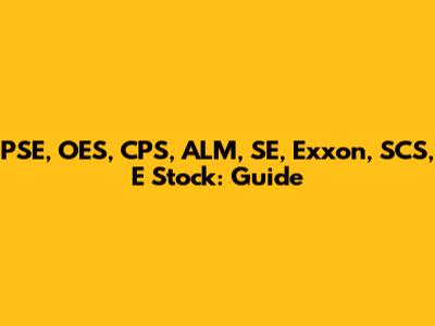 PSE, OES, CPS, ALM, SE, Exxon, SCS, E Stock: Guide