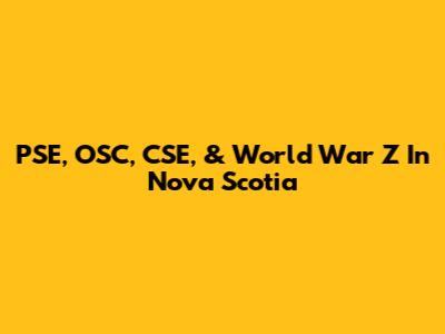 PSE, OSC, CSE, & World War Z In Nova Scotia