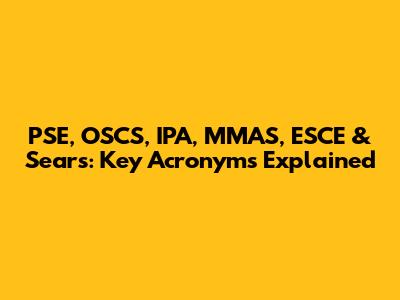 PSE, OSCS, IPA, MMAS, ESCE & Sears: Key Acronyms Explained