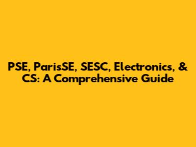 PSE, ParisSE, SESC, Electronics, & CS: A Comprehensive Guide