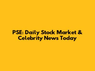 PSE: Daily Stock Market & Celebrity News Today