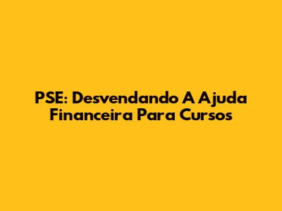 PSE: Desvendando A Ajuda Financeira Para Cursos