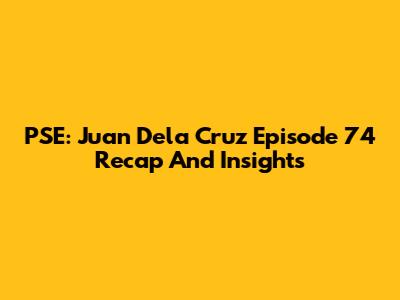 PSE: Juan Dela Cruz Episode 74 Recap And Insights