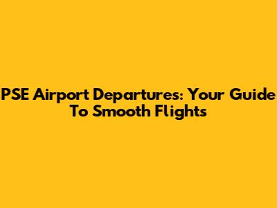 PSE Airport Departures: Your Guide To Smooth Flights