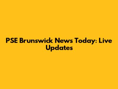 PSE Brunswick News Today: Live Updates