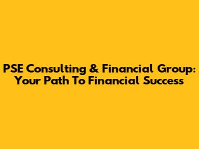 PSE Consulting & Financial Group: Your Path To Financial Success