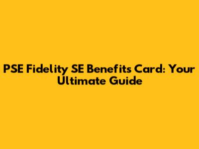 PSE Fidelity SE Benefits Card: Your Ultimate Guide
