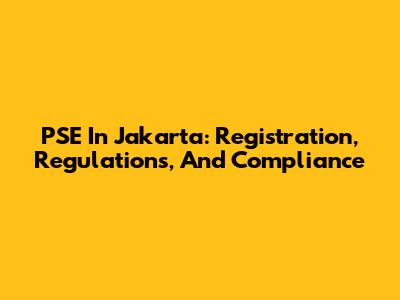 PSE In Jakarta: Registration, Regulations, And Compliance