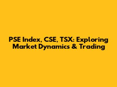 PSE Index, CSE, TSX: Exploring Market Dynamics & Trading