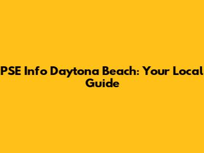 PSE Info Daytona Beach: Your Local Guide