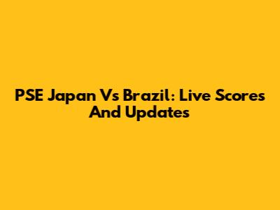 PSE Japan Vs Brazil: Live Scores And Updates