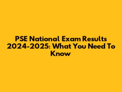 PSE National Exam Results 2024-2025: What You Need To Know