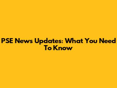 PSE News Updates: What You Need To Know