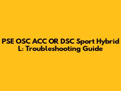 PSE OSC ACC OR DSC Sport Hybrid L: Troubleshooting Guide