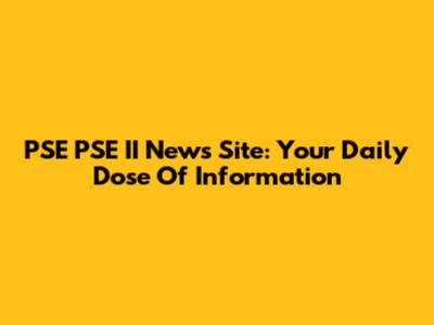 PSE PSE II News Site: Your Daily Dose Of Information