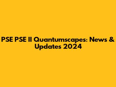 PSE PSE II Quantumscapes: News & Updates 2024