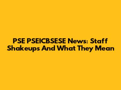 PSE PSEICBSESE News: Staff Shakeups And What They Mean