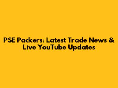 PSE Packers: Latest Trade News & Live YouTube Updates