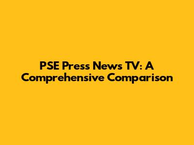 PSE Press News TV: A Comprehensive Comparison