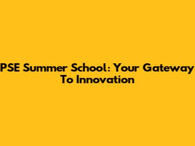 PSE Summer School: Your Gateway To Innovation