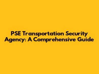 PSE Transportation Security Agency: A Comprehensive Guide