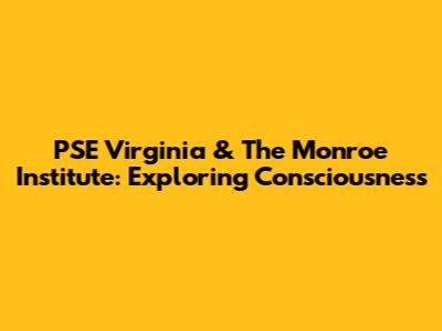 PSE Virginia & The Monroe Institute: Exploring Consciousness