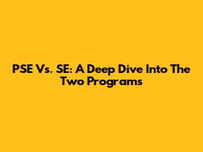 PSE Vs. SE: A Deep Dive Into The Two Programs