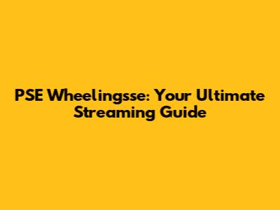 PSE Wheelingsse: Your Ultimate Streaming Guide