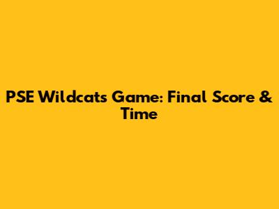PSE Wildcats Game: Final Score & Time