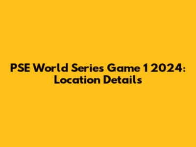PSE World Series Game 1 2024: Location Details