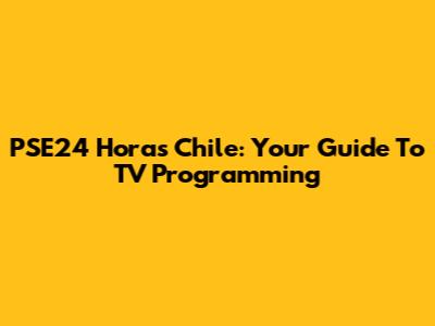 PSE24 Horas Chile: Your Guide To TV Programming