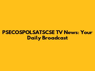 PSECOSPOLSATSCSE TV News: Your Daily Broadcast
