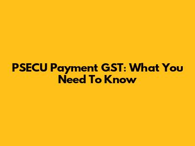 PSECU Payment GST: What You Need To Know